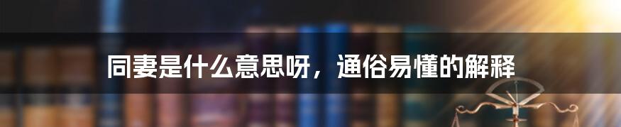 同妻是什么意思呀，通俗易懂的解释