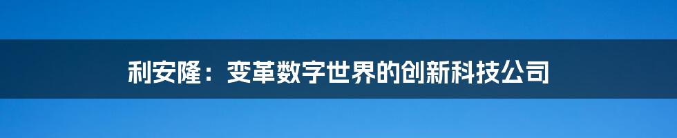 利安隆：变革数字世界的创新科技公司