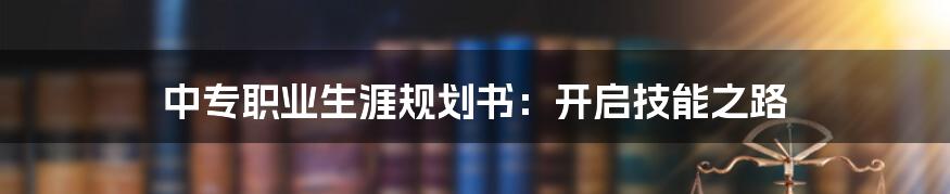 中专职业生涯规划书：开启技能之路