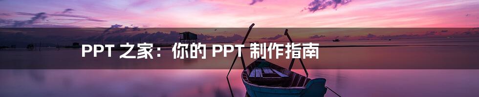 PPT 之家：你的 PPT 制作指南