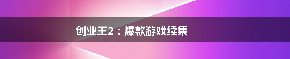 创业王2 : 爆款游戏续集