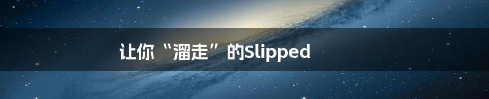 让你“溜走”的Slipped