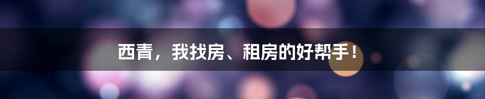 西青，我找房、租房的好帮手！