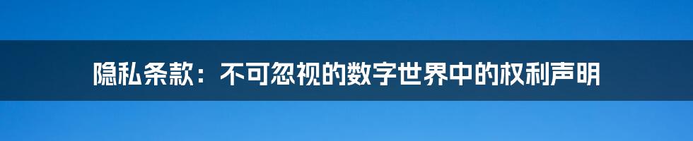 隐私条款：不可忽视的数字世界中的权利声明