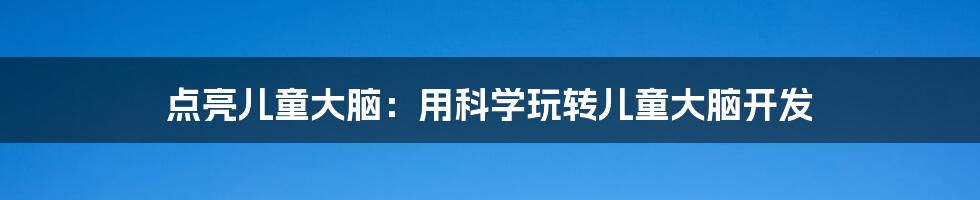 点亮儿童大脑：用科学玩转儿童大脑开发