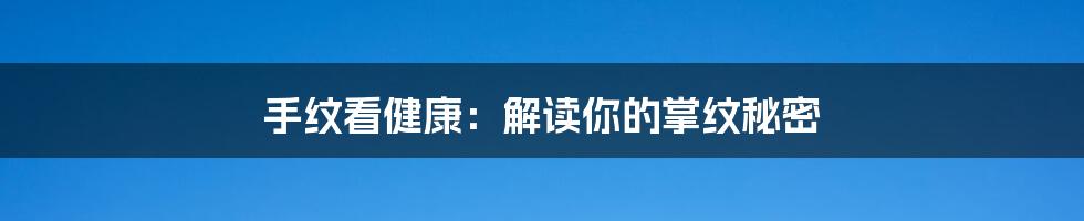 手纹看健康：解读你的掌纹秘密