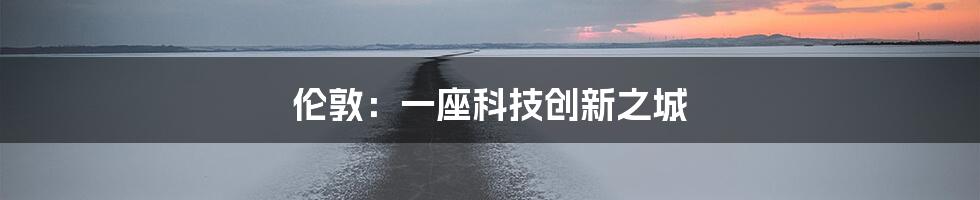 伦敦：一座科技创新之城