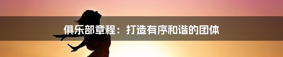 俱乐部章程：打造有序和谐的团体