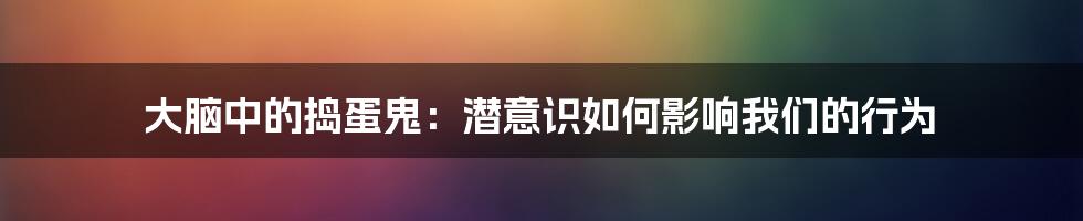 大脑中的捣蛋鬼：潜意识如何影响我们的行为