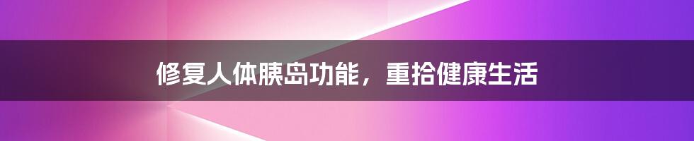 修复人体胰岛功能，重拾健康生活