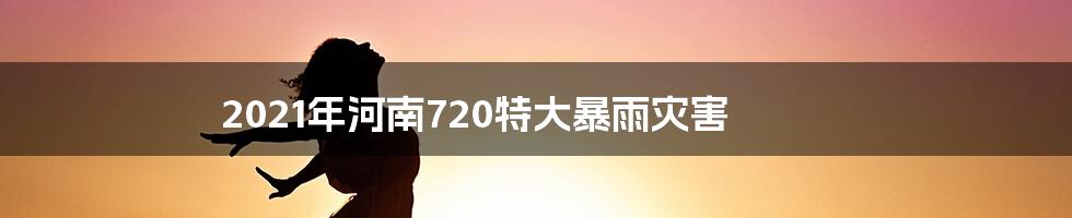 2021年河南720特大暴雨灾害