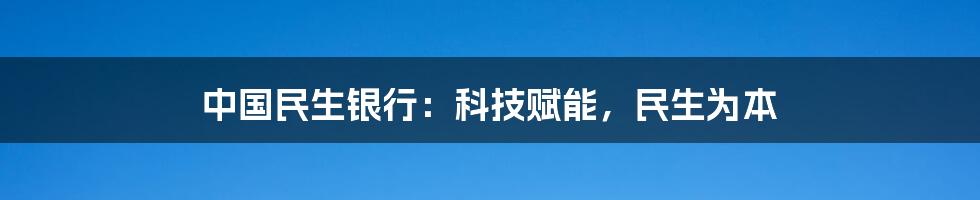 中国民生银行：科技赋能，民生为本