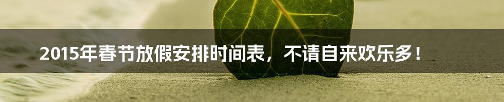 2015年春节放假安排时间表，不请自来欢乐多！