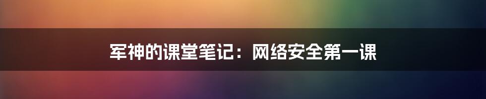 军神的课堂笔记：网络安全第一课