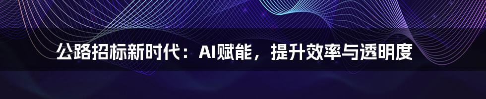 公路招标新时代：AI赋能，提升效率与透明度