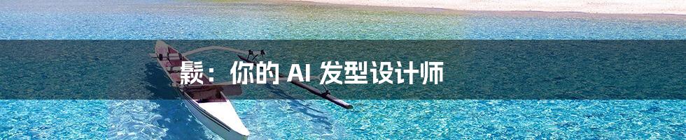 鬏：你的 AI 发型设计师