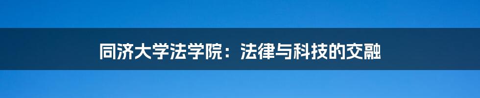 同济大学法学院：法律与科技的交融