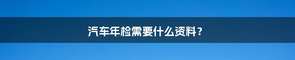 汽车年检需要什么资料？