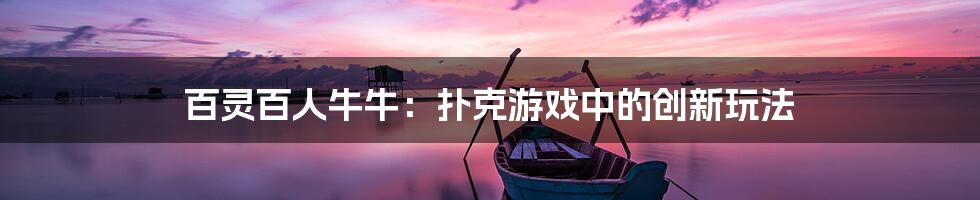 百灵百人牛牛：扑克游戏中的创新玩法