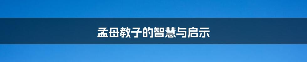 孟母教子的智慧与启示