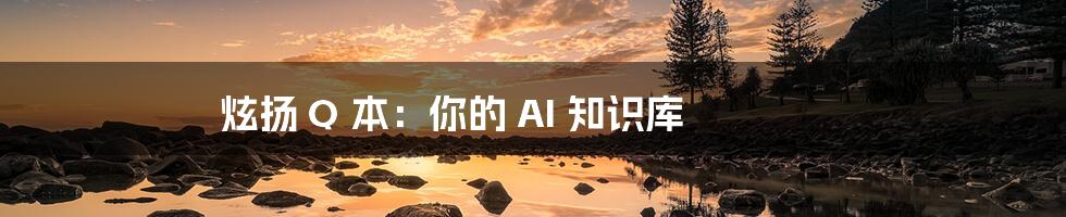 炫扬 Q 本：你的 AI 知识库