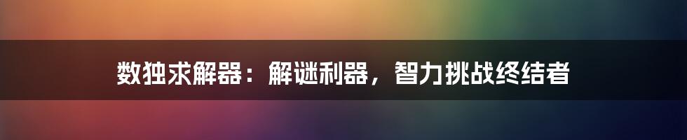 数独求解器：解谜利器，智力挑战终结者