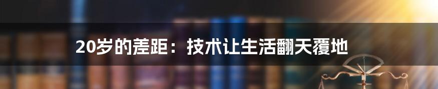 20岁的差距：技术让生活翻天覆地