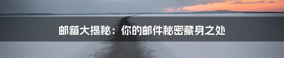 邮箱大揭秘：你的邮件秘密藏身之处