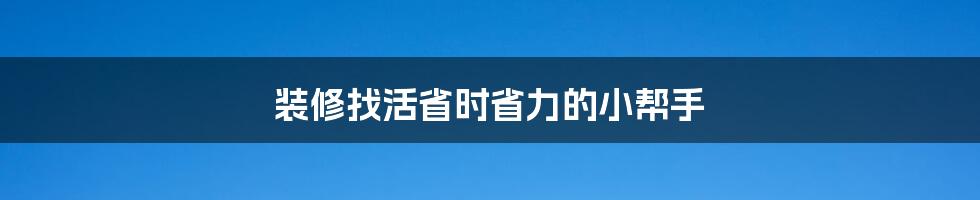 装修找活省时省力的小帮手