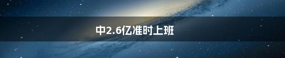 中2.6亿准时上班