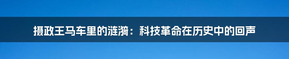 摄政王马车里的涟漪：科技革命在历史中的回声