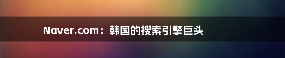 Naver.com：韩国的搜索引擎巨头