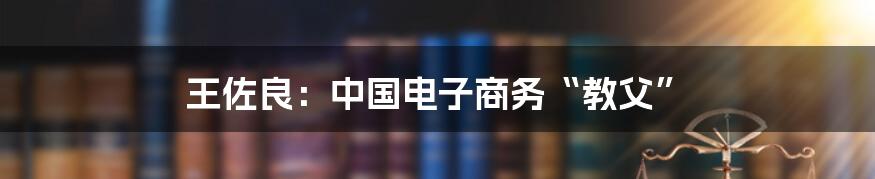 王佐良：中国电子商务“教父”