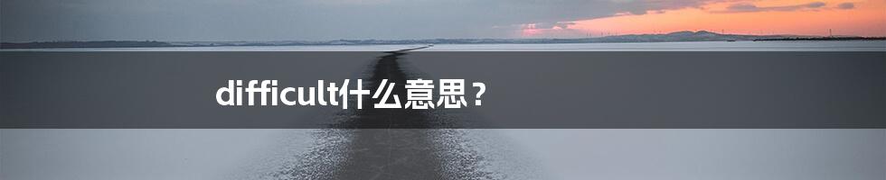 difficult什么意思？