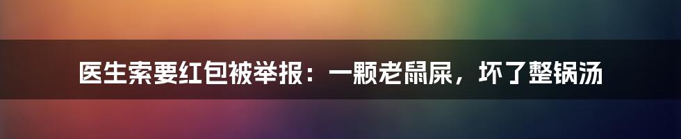 医生索要红包被举报：一颗老鼠屎，坏了整锅汤