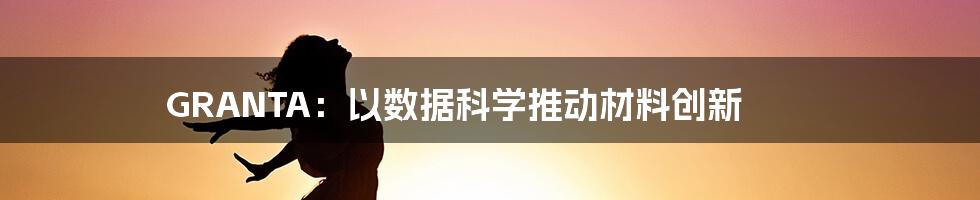 GRANTA：以数据科学推动材料创新