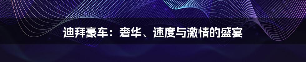 迪拜豪车：奢华、速度与激情的盛宴