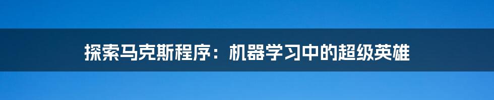 探索马克斯程序：机器学习中的超级英雄