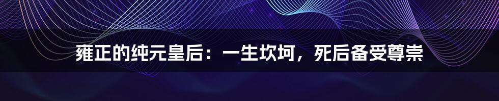 雍正的纯元皇后：一生坎坷，死后备受尊崇