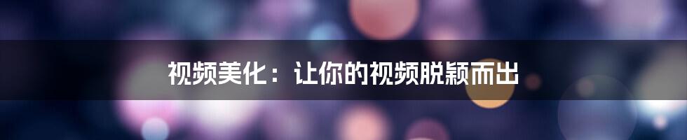 视频美化：让你的视频脱颖而出