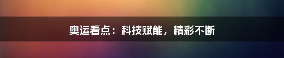 奥运看点：科技赋能，精彩不断