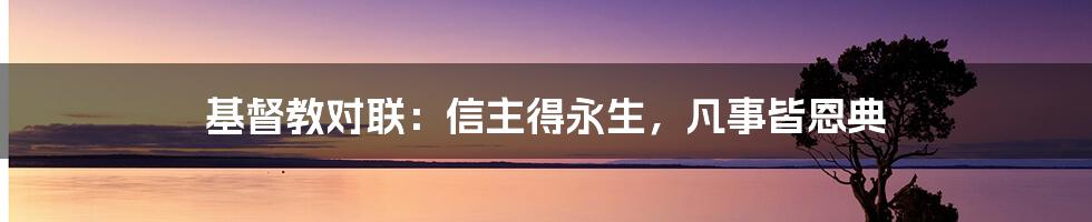 基督教对联：信主得永生，凡事皆恩典