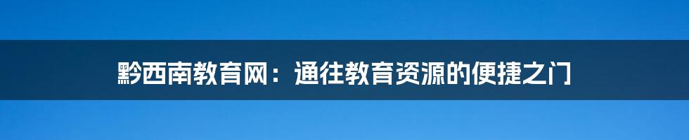 黔西南教育网：通往教育资源的便捷之门