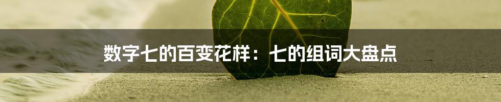 数字七的百变花样：七的组词大盘点