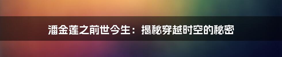 潘金莲之前世今生：揭秘穿越时空的秘密