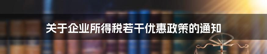 关于企业所得税若干优惠政策的通知