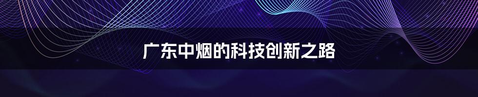 广东中烟的科技创新之路