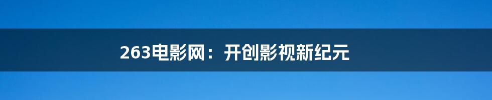 263电影网：开创影视新纪元