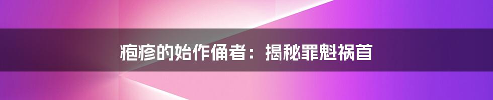 疱疹的始作俑者：揭秘罪魁祸首