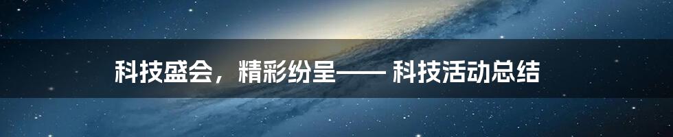 科技盛会，精彩纷呈—— 科技活动总结